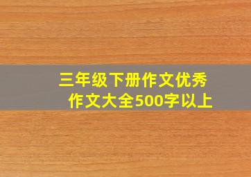 三年级下册作文优秀作文大全500字以上