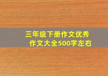 三年级下册作文优秀作文大全500字左右