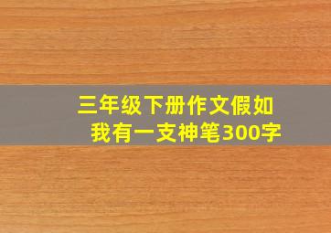 三年级下册作文假如我有一支神笔300字