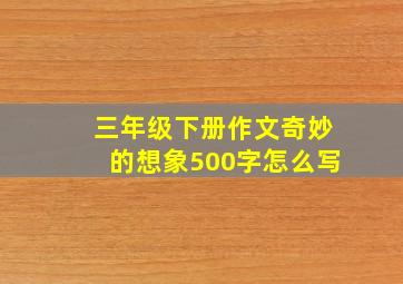 三年级下册作文奇妙的想象500字怎么写