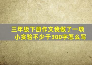 三年级下册作文我做了一项小实验不少于300字怎么写