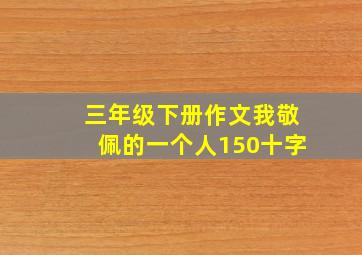 三年级下册作文我敬佩的一个人150十字