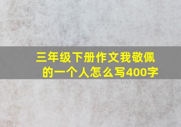 三年级下册作文我敬佩的一个人怎么写400字