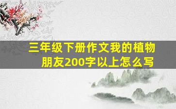 三年级下册作文我的植物朋友200字以上怎么写