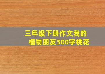 三年级下册作文我的植物朋友300字桃花