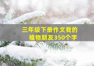 三年级下册作文我的植物朋友350个字