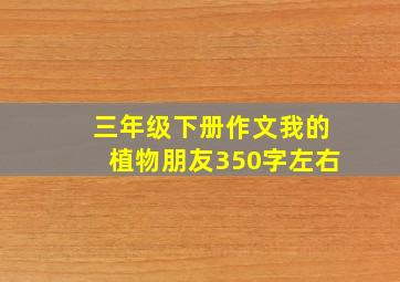 三年级下册作文我的植物朋友350字左右