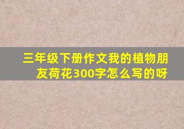 三年级下册作文我的植物朋友荷花300字怎么写的呀