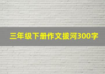 三年级下册作文拔河300字