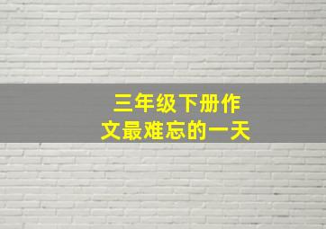 三年级下册作文最难忘的一天