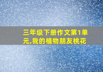 三年级下册作文第1单元,我的植物朋友桃花