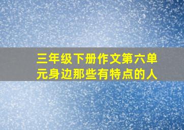 三年级下册作文第六单元身边那些有特点的人