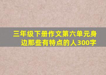 三年级下册作文第六单元身边那些有特点的人300字