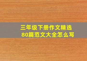 三年级下册作文精选80篇范文大全怎么写