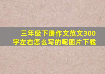 三年级下册作文范文300字左右怎么写的呢图片下载