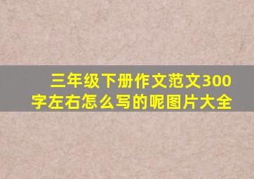 三年级下册作文范文300字左右怎么写的呢图片大全