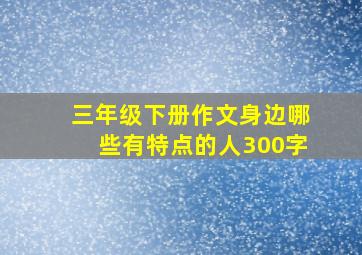 三年级下册作文身边哪些有特点的人300字