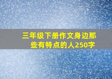 三年级下册作文身边那些有特点的人250字