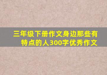 三年级下册作文身边那些有特点的人300字优秀作文