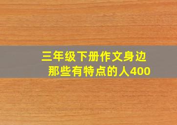 三年级下册作文身边那些有特点的人400