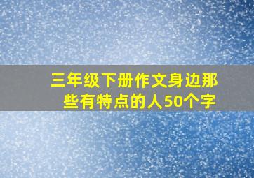 三年级下册作文身边那些有特点的人50个字