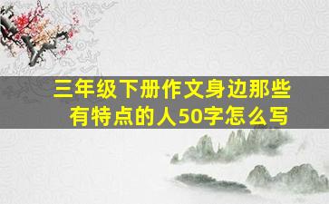 三年级下册作文身边那些有特点的人50字怎么写