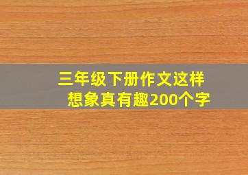 三年级下册作文这样想象真有趣200个字