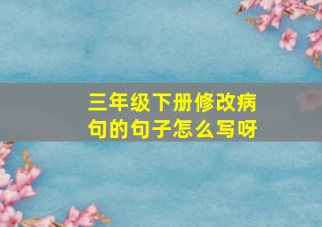 三年级下册修改病句的句子怎么写呀