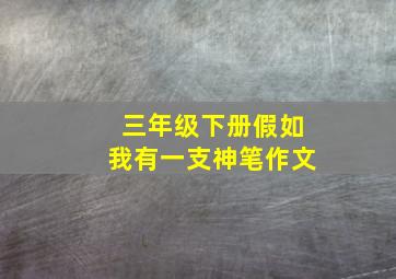 三年级下册假如我有一支神笔作文