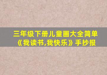 三年级下册儿童画大全简单《我读书,我快乐》手抄报