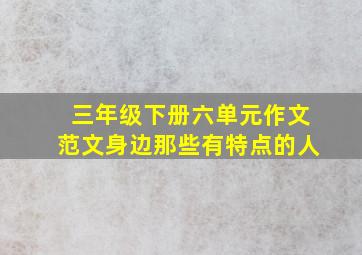 三年级下册六单元作文范文身边那些有特点的人