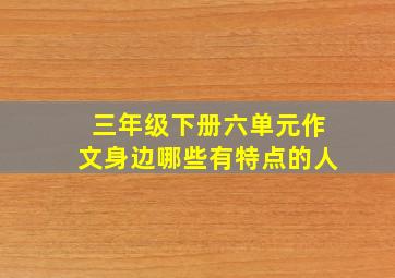 三年级下册六单元作文身边哪些有特点的人