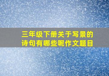 三年级下册关于写景的诗句有哪些呢作文题目