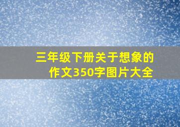 三年级下册关于想象的作文350字图片大全