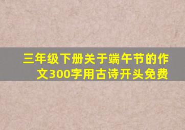 三年级下册关于端午节的作文300字用古诗开头免费