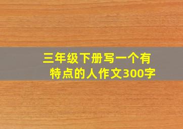 三年级下册写一个有特点的人作文300字