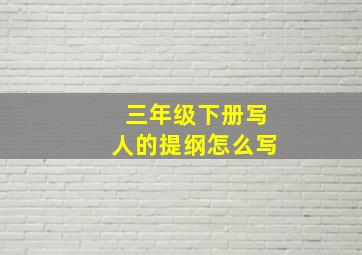 三年级下册写人的提纲怎么写