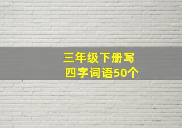 三年级下册写四字词语50个