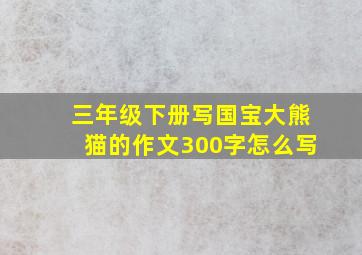 三年级下册写国宝大熊猫的作文300字怎么写