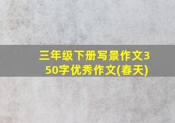 三年级下册写景作文350字优秀作文(春天)