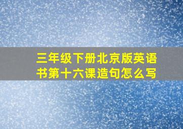 三年级下册北京版英语书第十六课造句怎么写