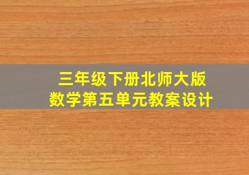 三年级下册北师大版数学第五单元教案设计