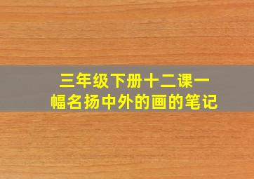 三年级下册十二课一幅名扬中外的画的笔记