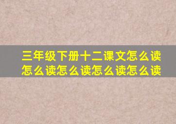 三年级下册十二课文怎么读怎么读怎么读怎么读怎么读