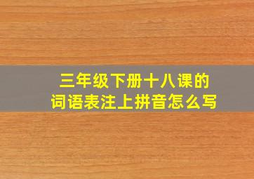 三年级下册十八课的词语表注上拼音怎么写