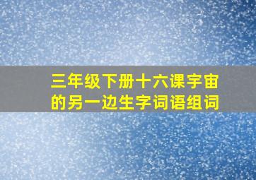 三年级下册十六课宇宙的另一边生字词语组词