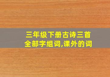 三年级下册古诗三首全部字组词,课外的词