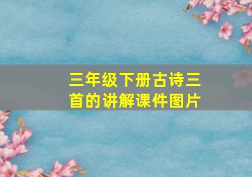 三年级下册古诗三首的讲解课件图片