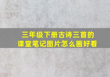 三年级下册古诗三首的课堂笔记图片怎么画好看