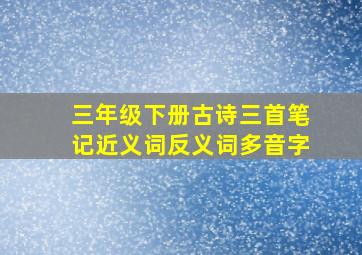 三年级下册古诗三首笔记近义词反义词多音字